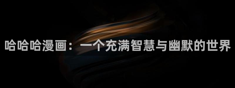 天堂漫画在线看免费完整版：哈哈哈漫画：一个充满智慧与幽默的世界