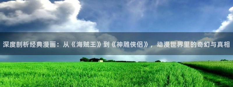 平行天堂漫画下拉式：深度剖析经典漫画：从《海贼王》到《神雕侠侣》，动漫世界里的奇幻与真相